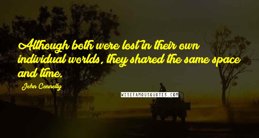 John Connolly quotes: Although both were lost in their own individual worlds, they shared the same space and time.