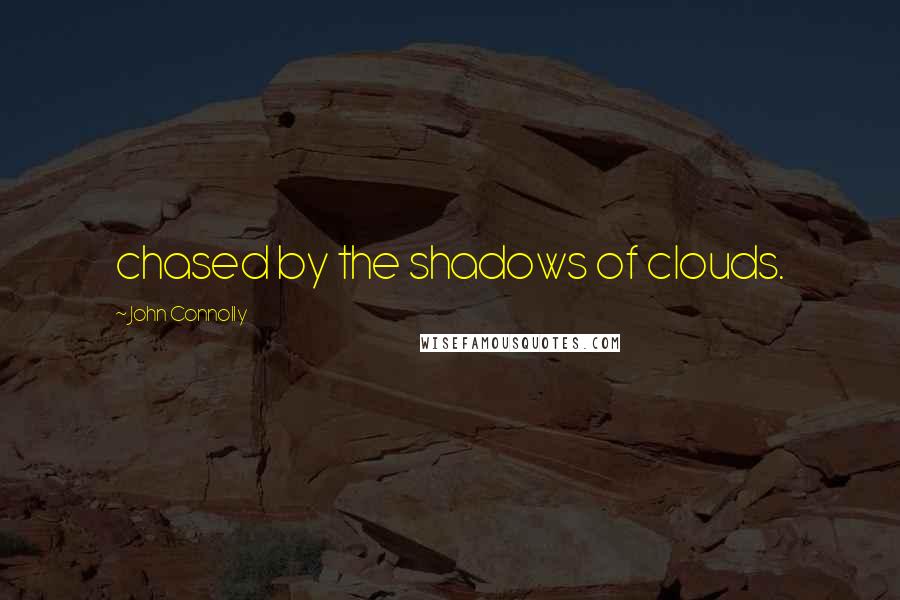 John Connolly quotes: chased by the shadows of clouds.