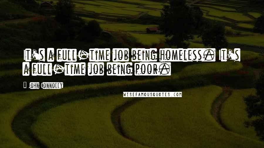 John Connolly quotes: It's a full-time job being homeless. It's a full-time job being poor.