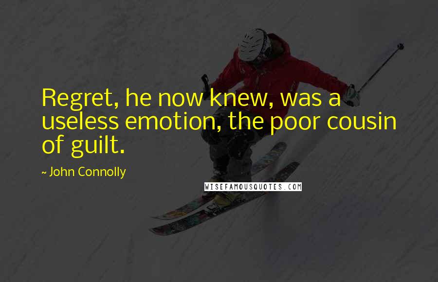 John Connolly quotes: Regret, he now knew, was a useless emotion, the poor cousin of guilt.