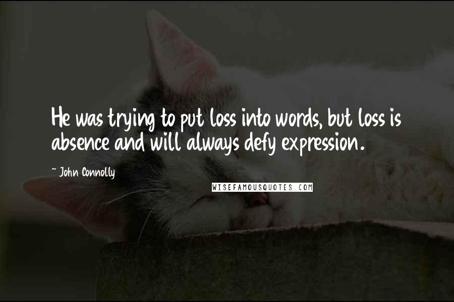 John Connolly quotes: He was trying to put loss into words, but loss is absence and will always defy expression.