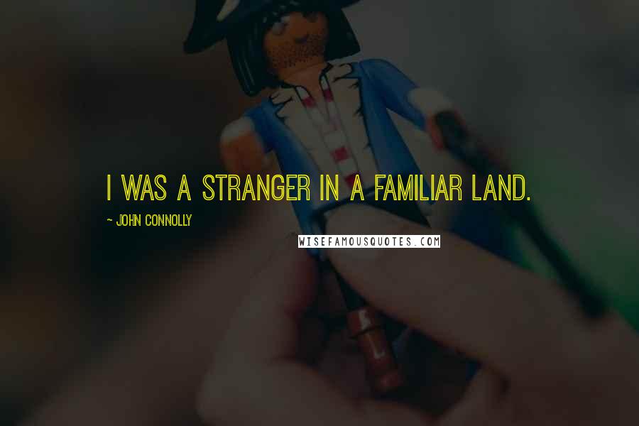 John Connolly quotes: I was a stranger in a familiar land.