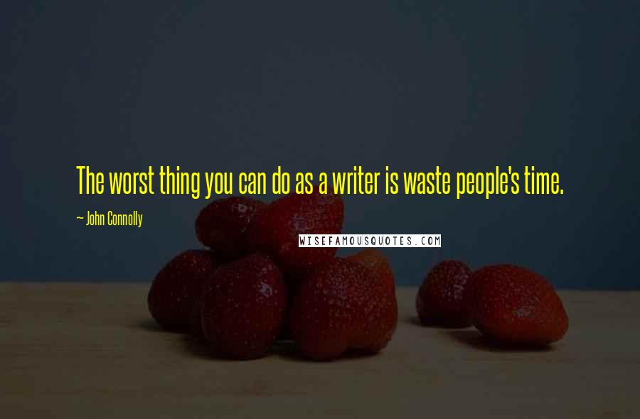 John Connolly quotes: The worst thing you can do as a writer is waste people's time.