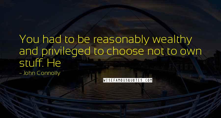 John Connolly quotes: You had to be reasonably wealthy and privileged to choose not to own stuff. He