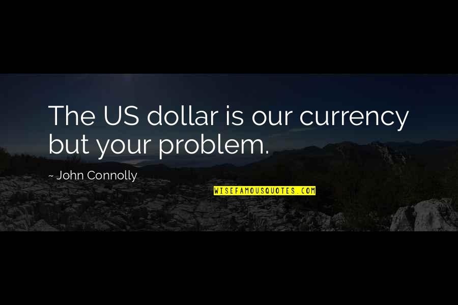 John Connolly Quotes By John Connolly: The US dollar is our currency but your