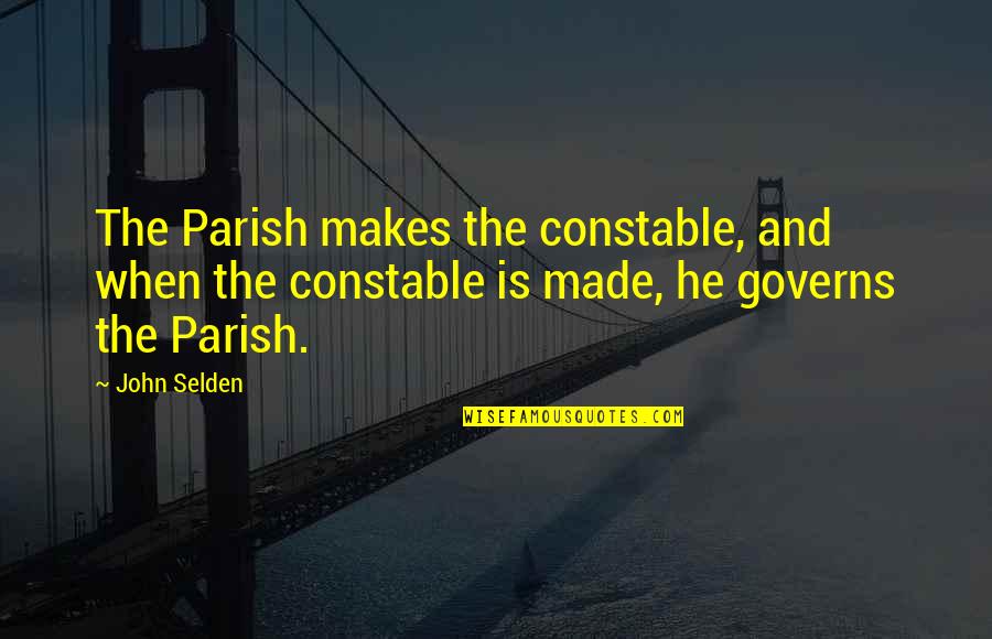 John Constable Quotes By John Selden: The Parish makes the constable, and when the