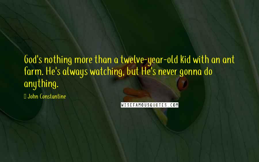 John Constantine quotes: God's nothing more than a twelve-year-old kid with an ant farm. He's always watching, but He's never gonna do anything.