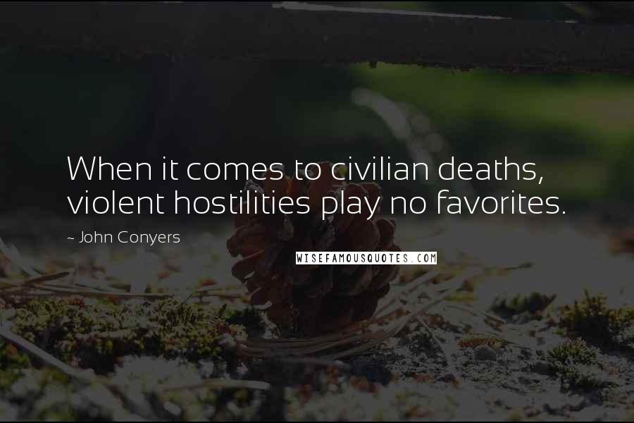 John Conyers quotes: When it comes to civilian deaths, violent hostilities play no favorites.