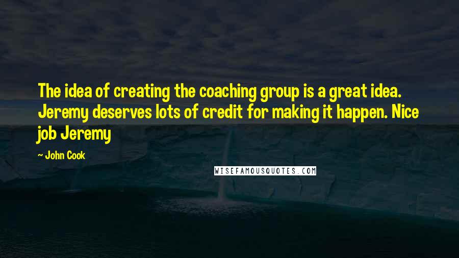 John Cook quotes: The idea of creating the coaching group is a great idea. Jeremy deserves lots of credit for making it happen. Nice job Jeremy