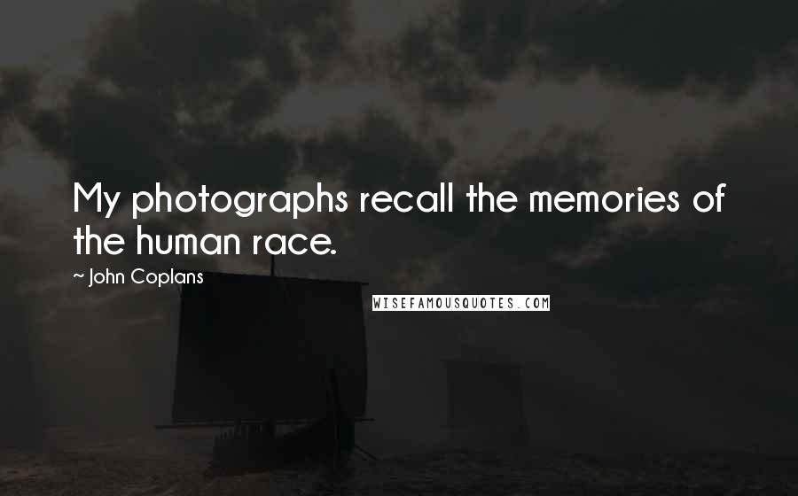 John Coplans quotes: My photographs recall the memories of the human race.