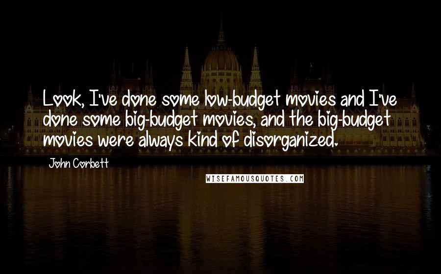 John Corbett quotes: Look, I've done some low-budget movies and I've done some big-budget movies, and the big-budget movies were always kind of disorganized.