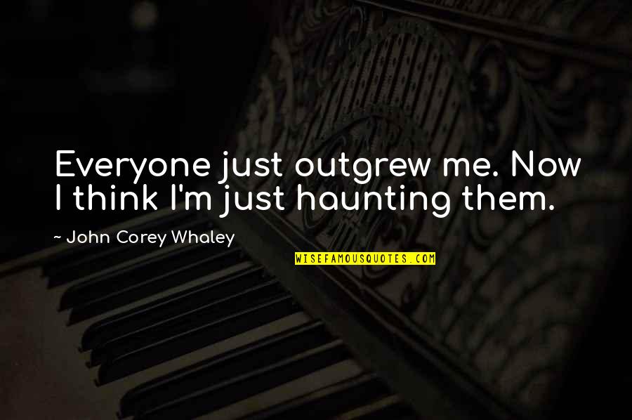 John Corey Quotes By John Corey Whaley: Everyone just outgrew me. Now I think I'm
