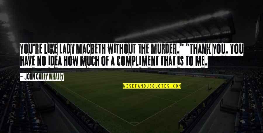 John Corey Quotes By John Corey Whaley: You're like Lady Macbeth without the murder." "Thank