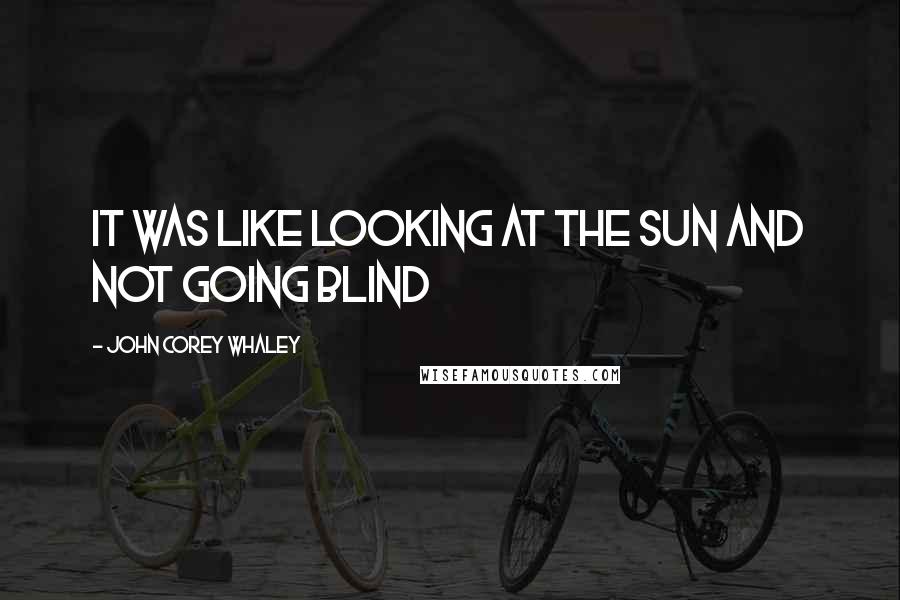 John Corey Whaley quotes: It was like looking at the sun and not going blind