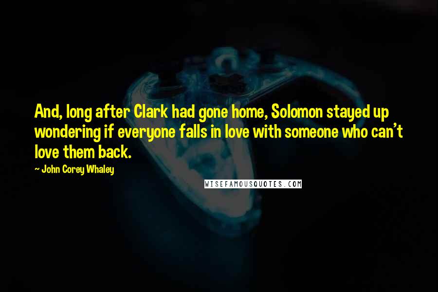 John Corey Whaley quotes: And, long after Clark had gone home, Solomon stayed up wondering if everyone falls in love with someone who can't love them back.