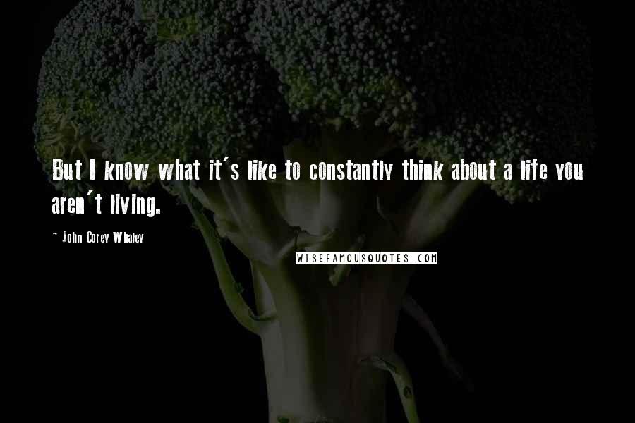 John Corey Whaley quotes: But I know what it's like to constantly think about a life you aren't living.