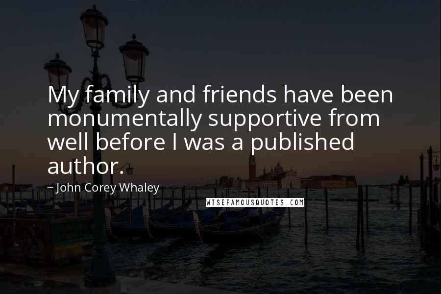 John Corey Whaley quotes: My family and friends have been monumentally supportive from well before I was a published author.
