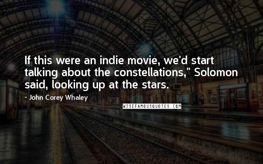 John Corey Whaley quotes: If this were an indie movie, we'd start talking about the constellations," Solomon said, looking up at the stars.