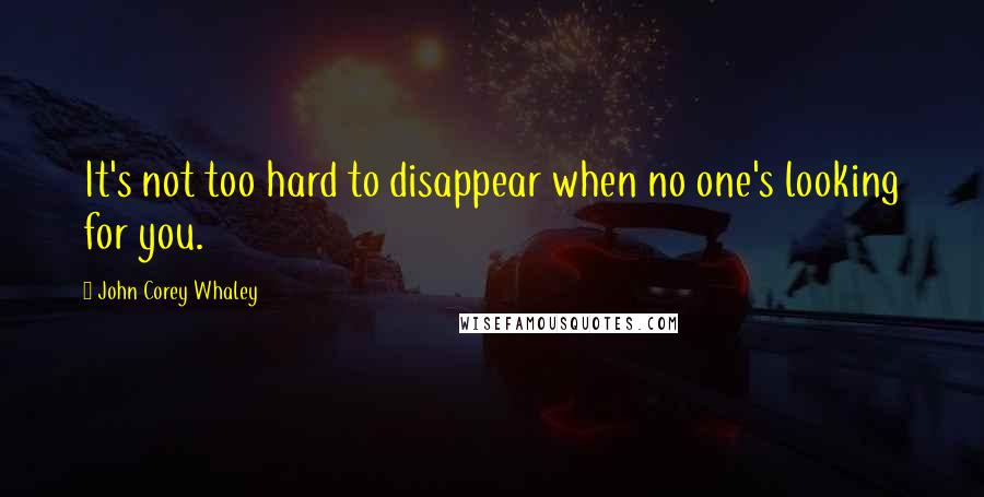 John Corey Whaley quotes: It's not too hard to disappear when no one's looking for you.