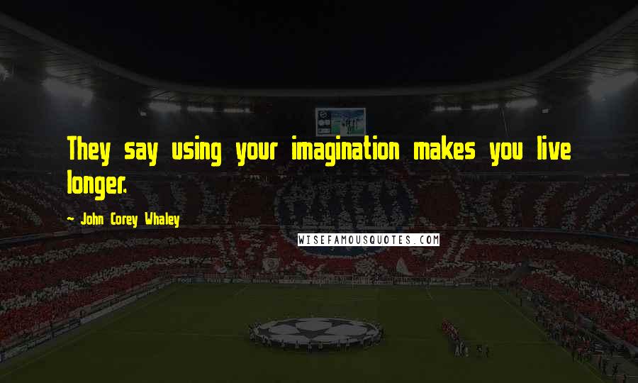 John Corey Whaley quotes: They say using your imagination makes you live longer.