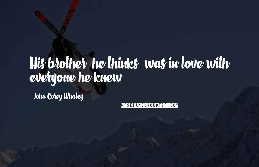 John Corey Whaley quotes: His brother, he thinks, was in love with everyone he knew.