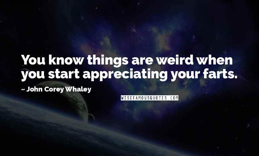 John Corey Whaley quotes: You know things are weird when you start appreciating your farts.