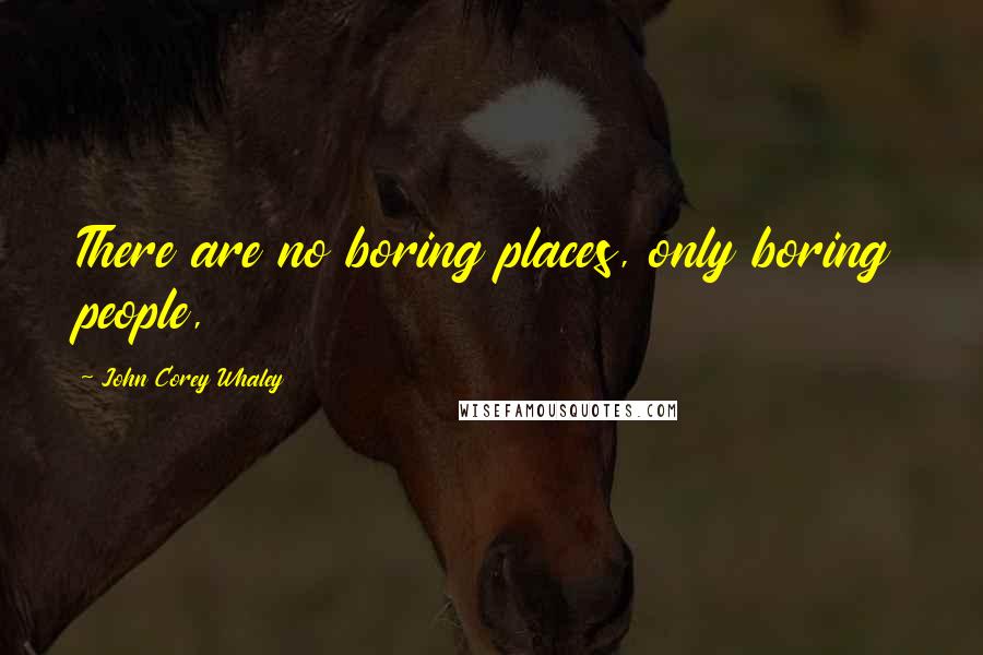 John Corey Whaley quotes: There are no boring places, only boring people,