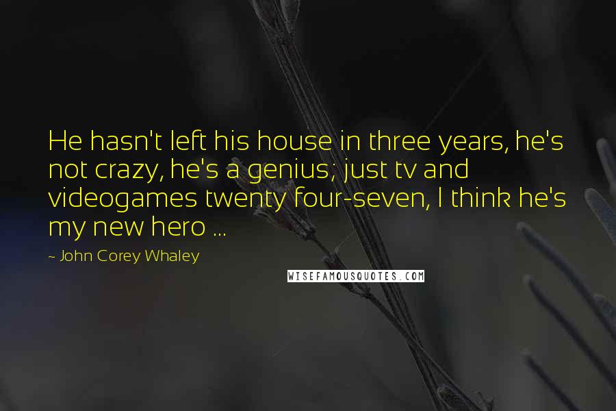 John Corey Whaley quotes: He hasn't left his house in three years, he's not crazy, he's a genius; just tv and videogames twenty four-seven, I think he's my new hero ...