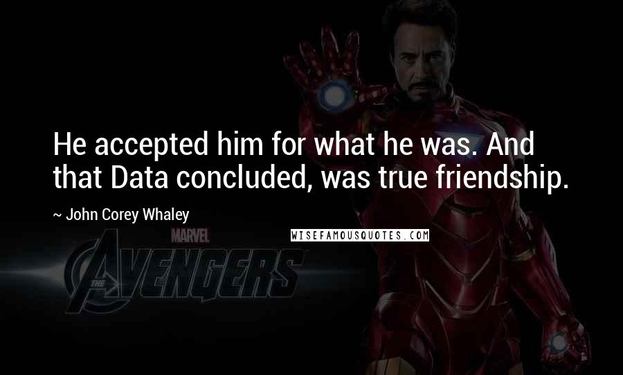 John Corey Whaley quotes: He accepted him for what he was. And that Data concluded, was true friendship.