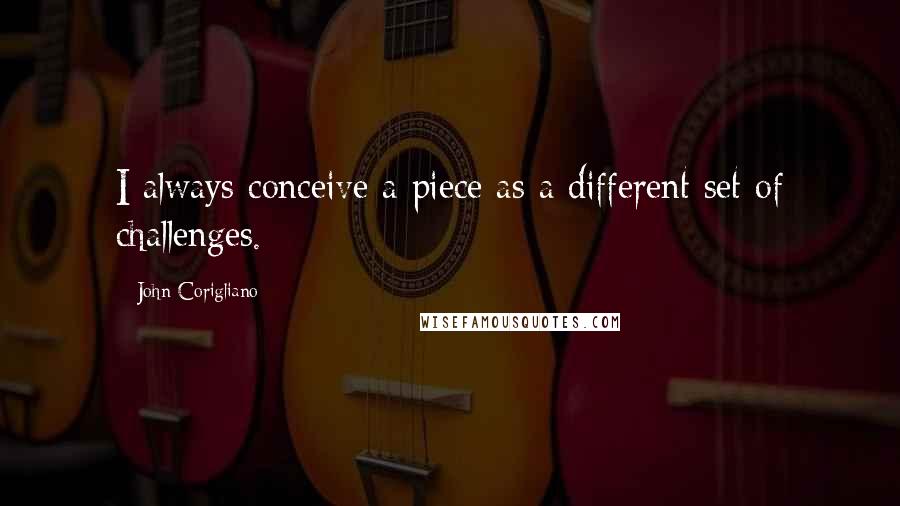 John Corigliano quotes: I always conceive a piece as a different set of challenges.