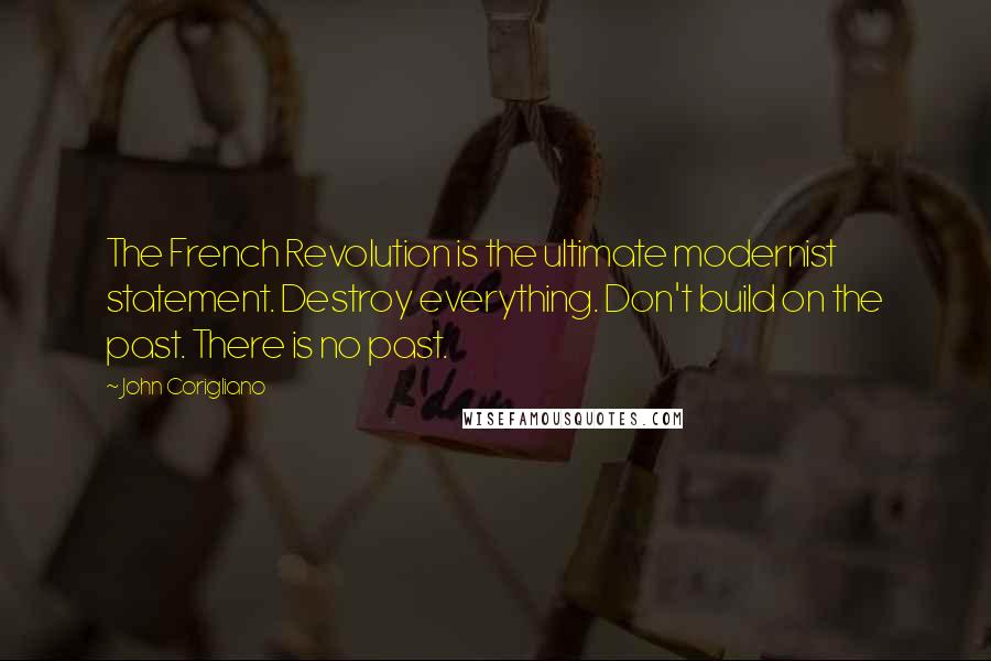 John Corigliano quotes: The French Revolution is the ultimate modernist statement. Destroy everything. Don't build on the past. There is no past.