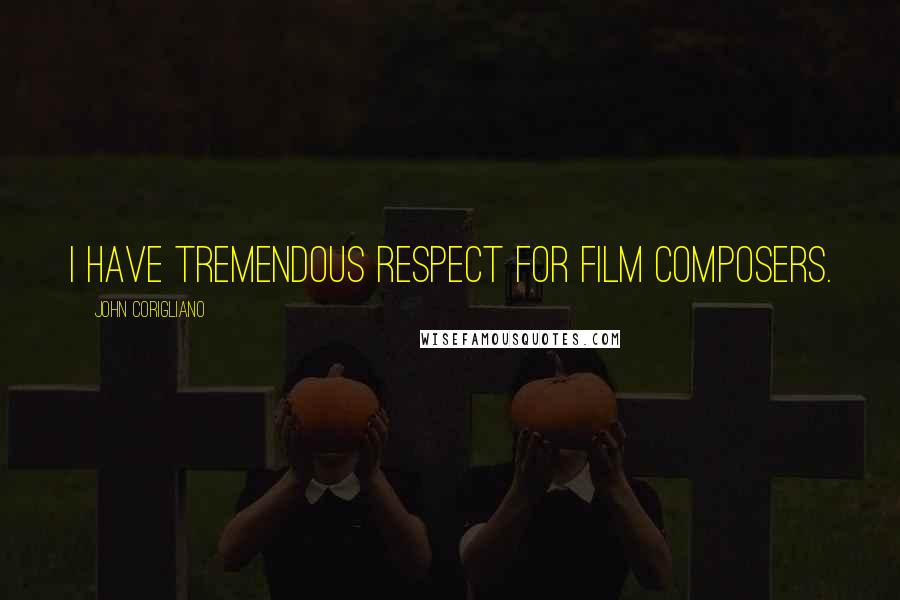John Corigliano quotes: I have tremendous respect for film composers. John Corigliano quotes: I have tremendous respect for film composers.