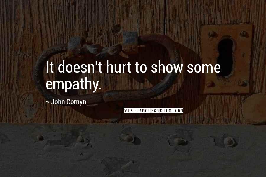 John Cornyn quotes: It doesn't hurt to show some empathy.
