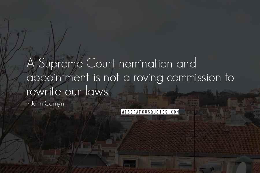 John Cornyn quotes: A Supreme Court nomination and appointment is not a roving commission to rewrite our laws.