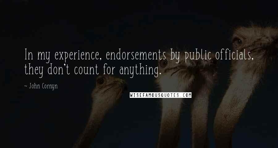 John Cornyn quotes: In my experience, endorsements by public officials, they don't count for anything.