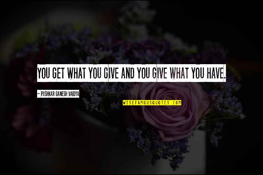 John Cornyn Quotes By Pushkar Ganesh Vaidya: You get what you give and you give John Cornyn Quotes By Pushkar Ganesh Vaidya: You get what you give and you give