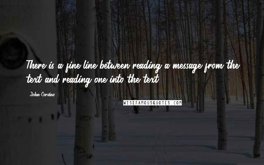 John Corvino quotes: There is a fine line between reading a message from the text and reading one into the text.