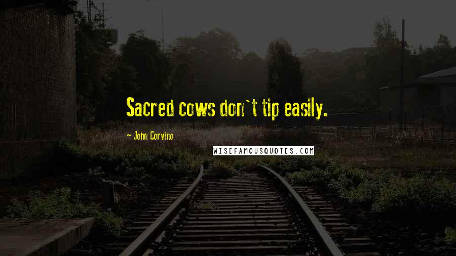John Corvino quotes: Sacred cows don't tip easily.