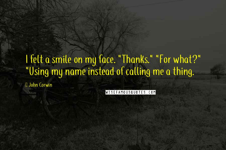 John Corwin quotes: I felt a smile on my face. "Thanks." "For what?" "Using my name instead of calling me a thing.