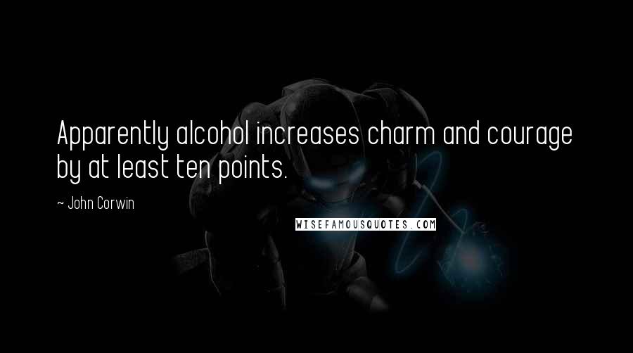 John Corwin quotes: Apparently alcohol increases charm and courage by at least ten points.