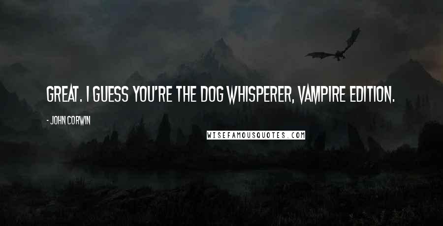 John Corwin quotes: Great. I guess you're the dog whisperer, vampire edition.