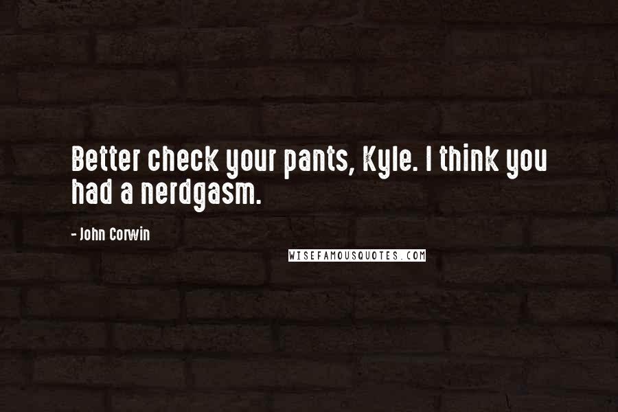 John Corwin quotes: Better check your pants, Kyle. I think you had a nerdgasm.