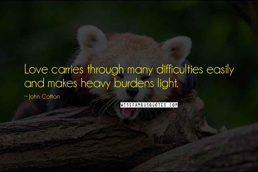John Cotton quotes: Love carries through many difficulties easily and makes heavy burdens light.