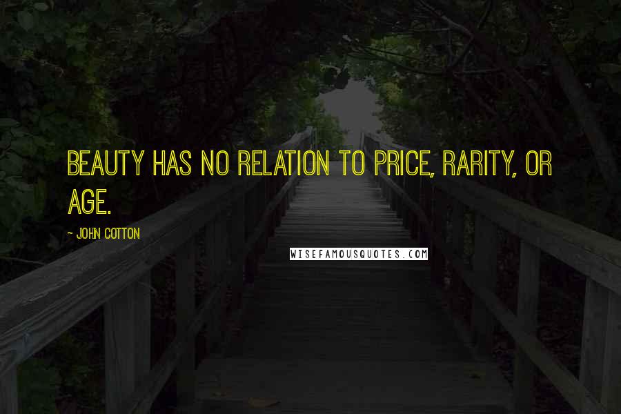 John Cotton quotes: Beauty has no relation to price, rarity, or age.