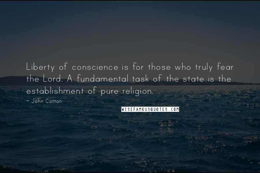John Cotton quotes: Liberty of conscience is for those who truly fear the Lord. A fundamental task of the state is the establishment of pure religion.