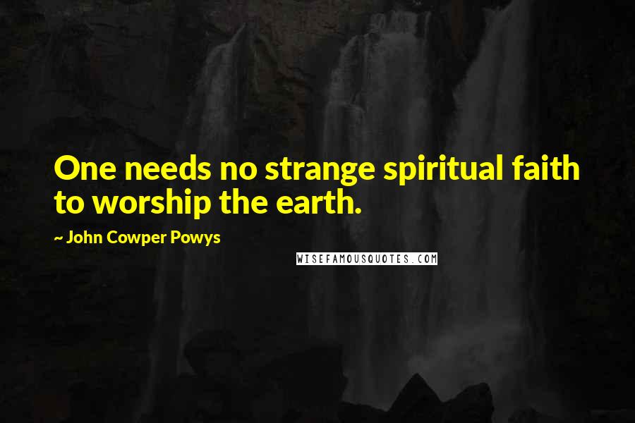 John Cowper Powys quotes: One needs no strange spiritual faith to worship the earth.