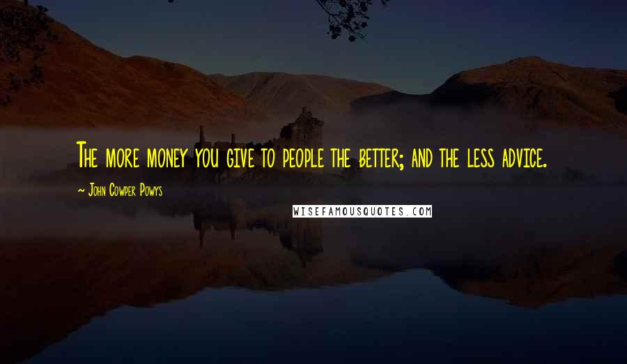 John Cowper Powys quotes: The more money you give to people the better; and the less advice.