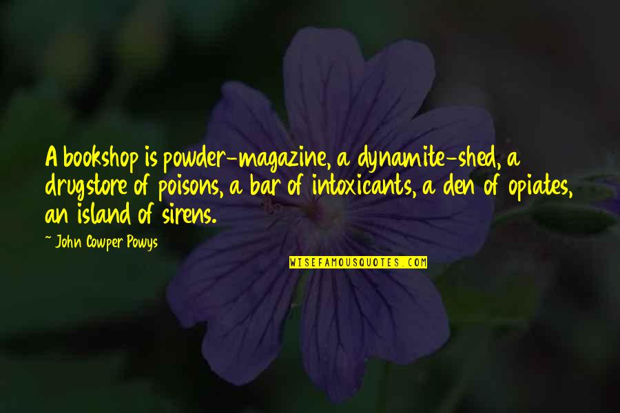 John Cowper Powys Quotes By John Cowper Powys: A bookshop is powder-magazine, a dynamite-shed, a drugstore John Cowper Powys Quotes By John Cowper Powys: A bookshop is powder-magazine, a dynamite-shed, a drugstore
