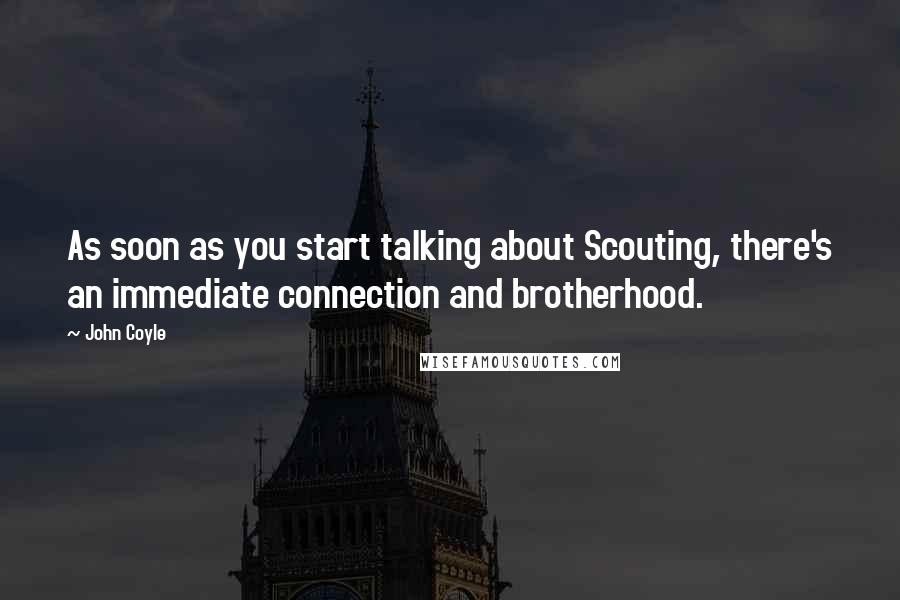 John Coyle quotes: As soon as you start talking about Scouting, there's an immediate connection and brotherhood.