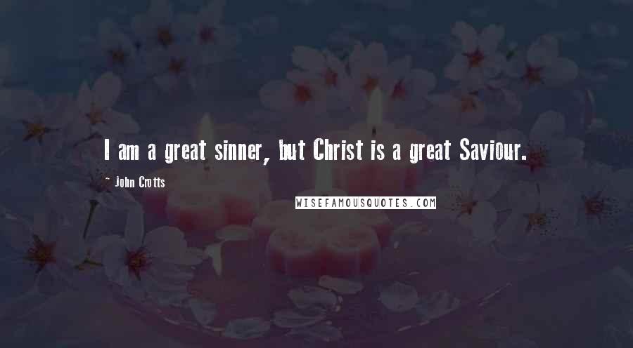 John Crotts quotes: I am a great sinner, but Christ is a great Saviour.